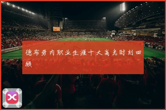 德布劳内职业生涯十大高光时刻回顾