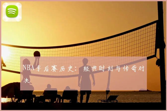 NBA季后赛历史:经典时刻与传奇对决