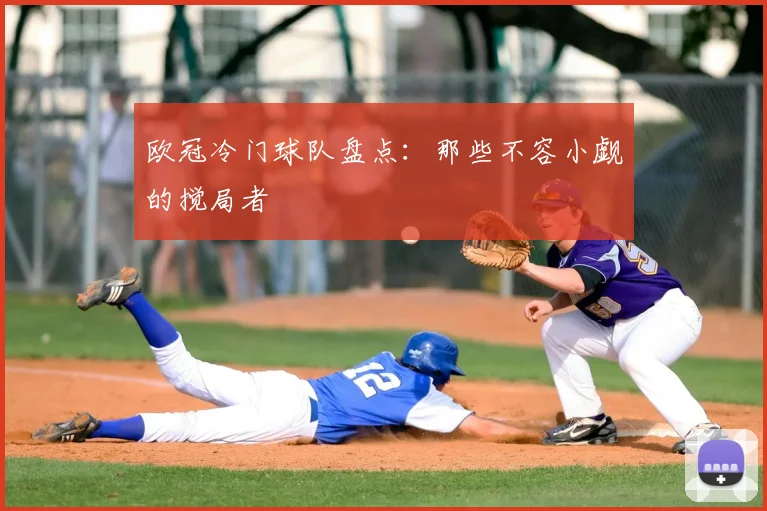 欧冠冷门球队盘点:那些不容小觑的搅局者