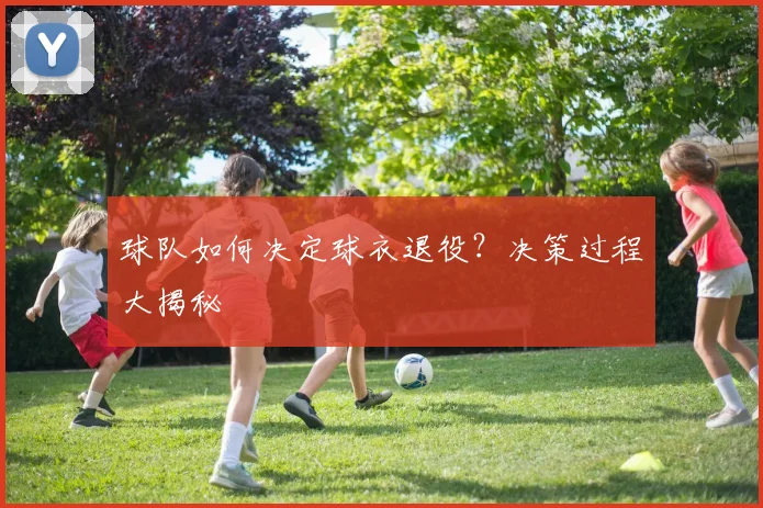 球队如何决定球衣退役？决策过程大揭秘