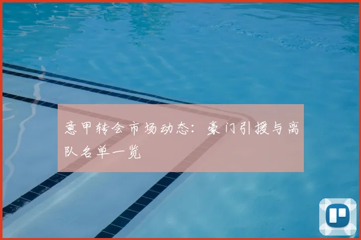 意甲转会市场动态：豪门引援与离队名单一览