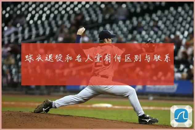 球衣退役和名人堂有何区别与联系