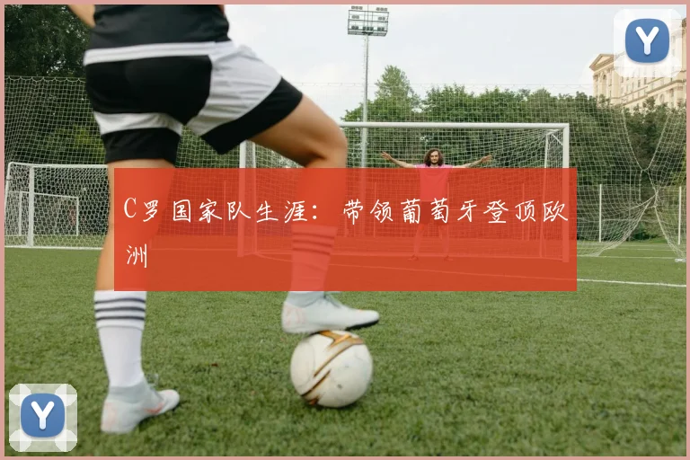 C罗国家队生涯：带领葡萄牙登顶欧洲