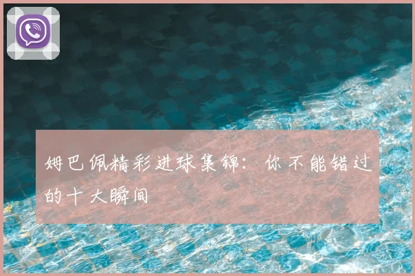 姆巴佩精彩进球集锦:你不能错过的十大瞬间