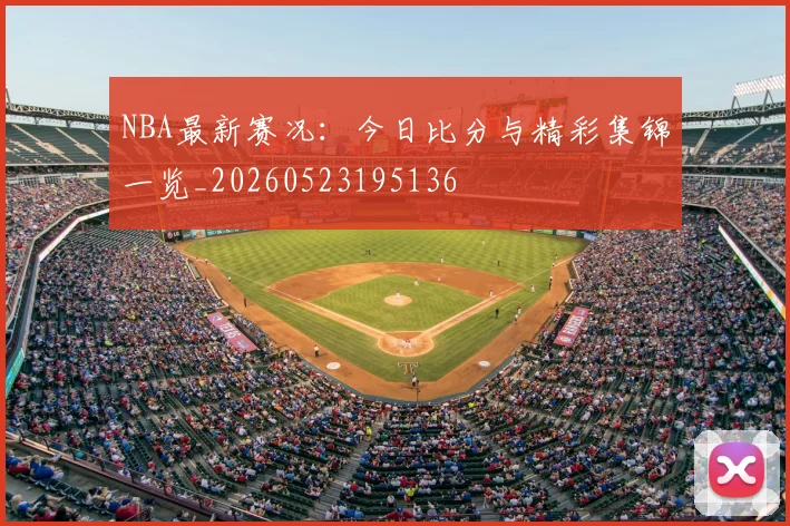 NBA最新赛况：今日比分与精彩集锦一览_20260523195136