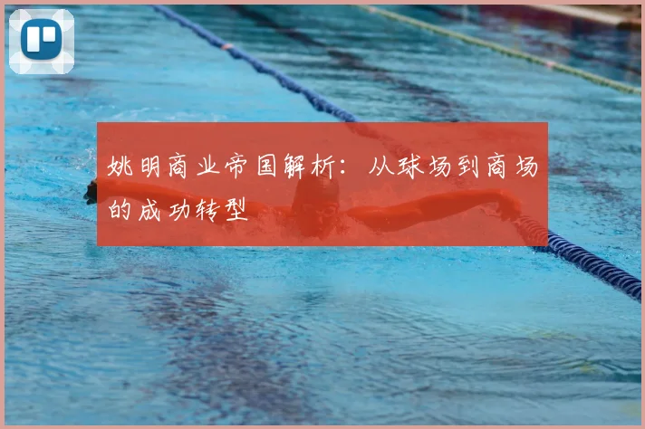 姚明商业帝国解析:从球场到商场的成功转型