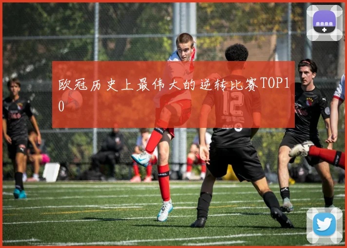 欧冠历史上最伟大的逆转比赛TOP10