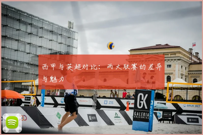 西甲与英超对比:两大联赛的差异与魅力