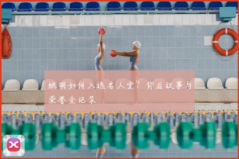 姚明如何入选名人堂？背后故事与荣誉全记录