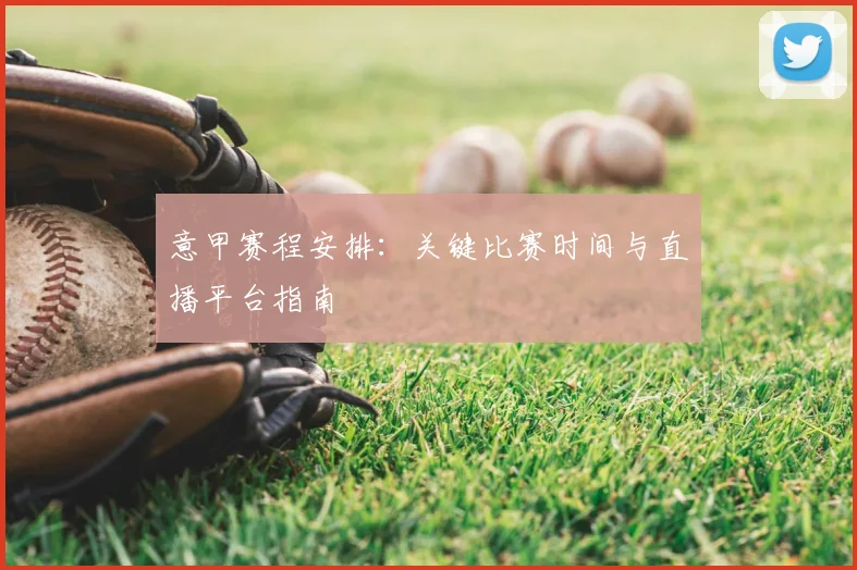 意甲赛程安排:关键比赛时间与直播平台指南