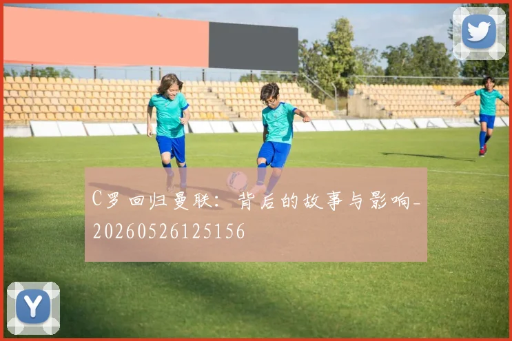 C罗回归曼联：背后的故事与影响_20260526125156