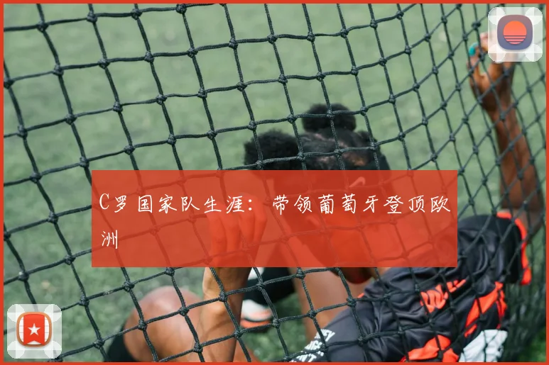 C罗国家队生涯:带领葡萄牙登顶欧洲