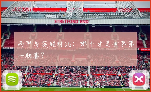 西甲与英超对比:哪个才是世界第一联赛?