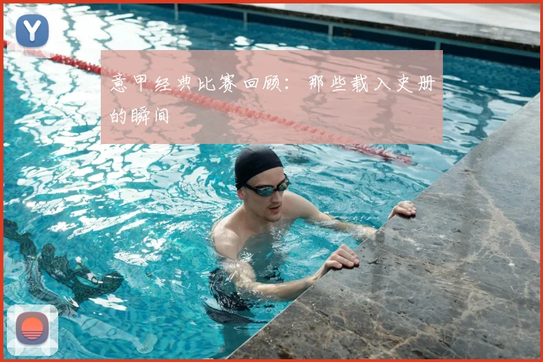 意甲经典比赛回顾：那些载入史册的瞬间